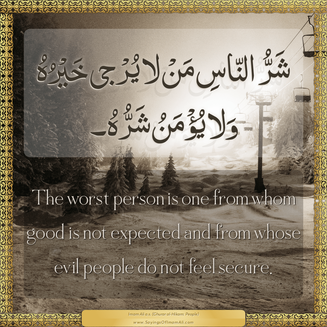 The worst person is one from whom good is not expected and from whose evil...